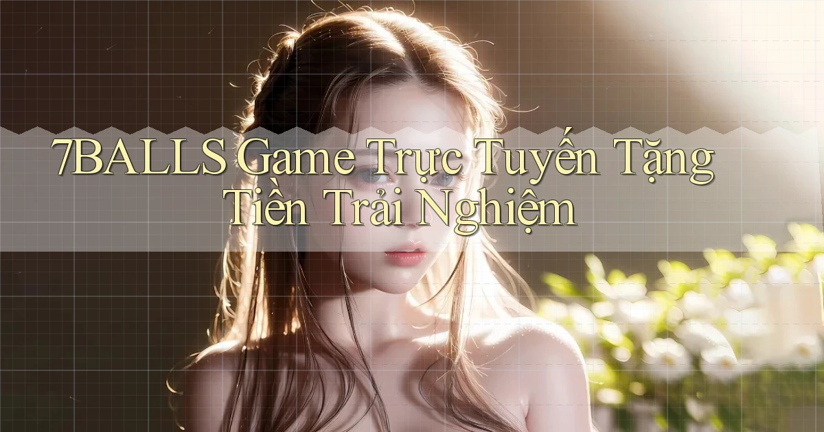 7balls game trực tuyến tặng tiền trải nghiệm