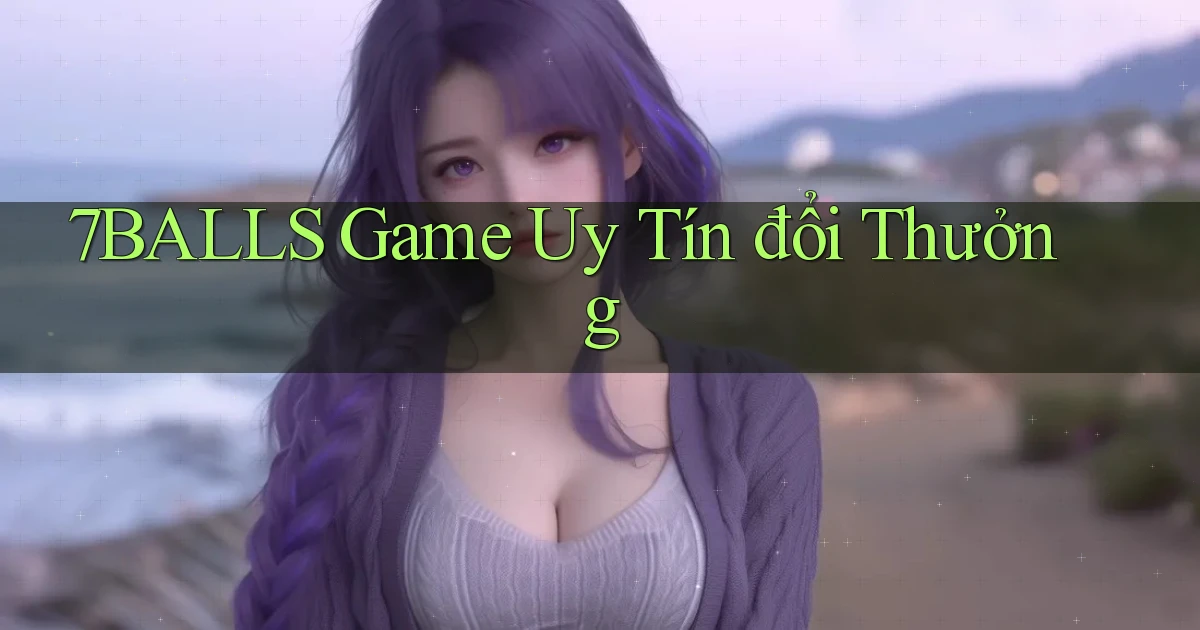 7balls game uy tín đổi thưởng