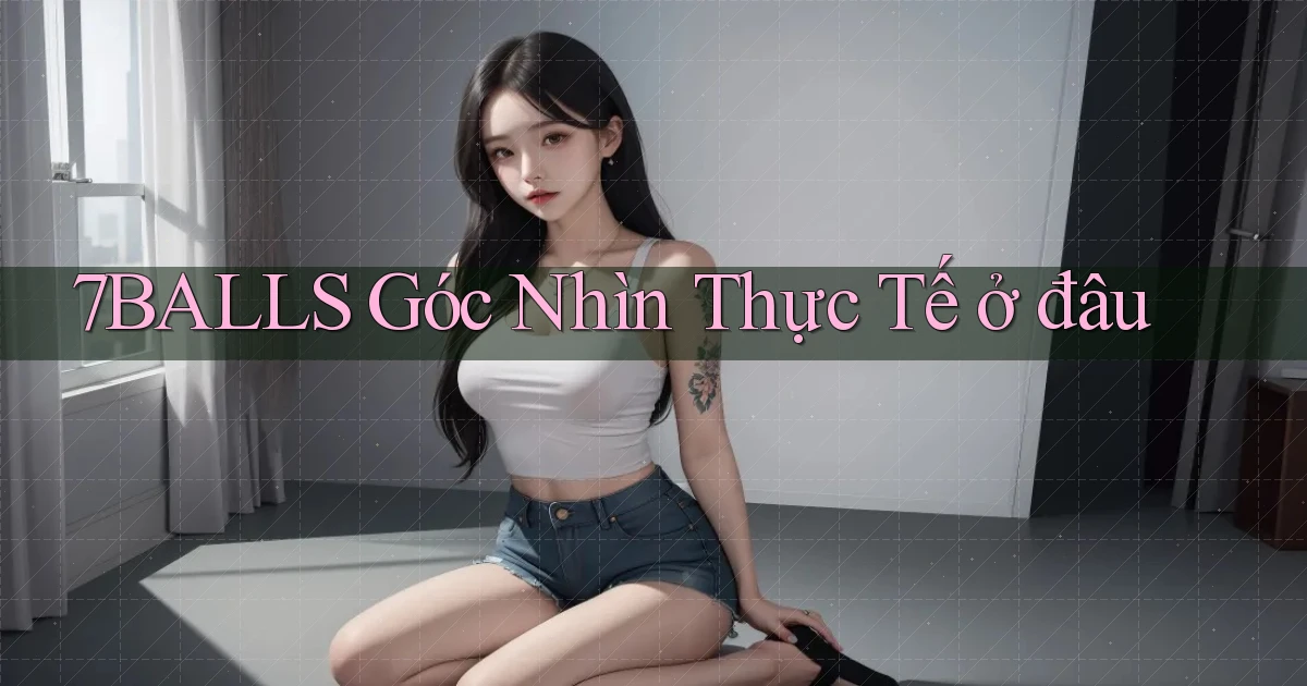 7balls góc nhìn thực tế ở đâu