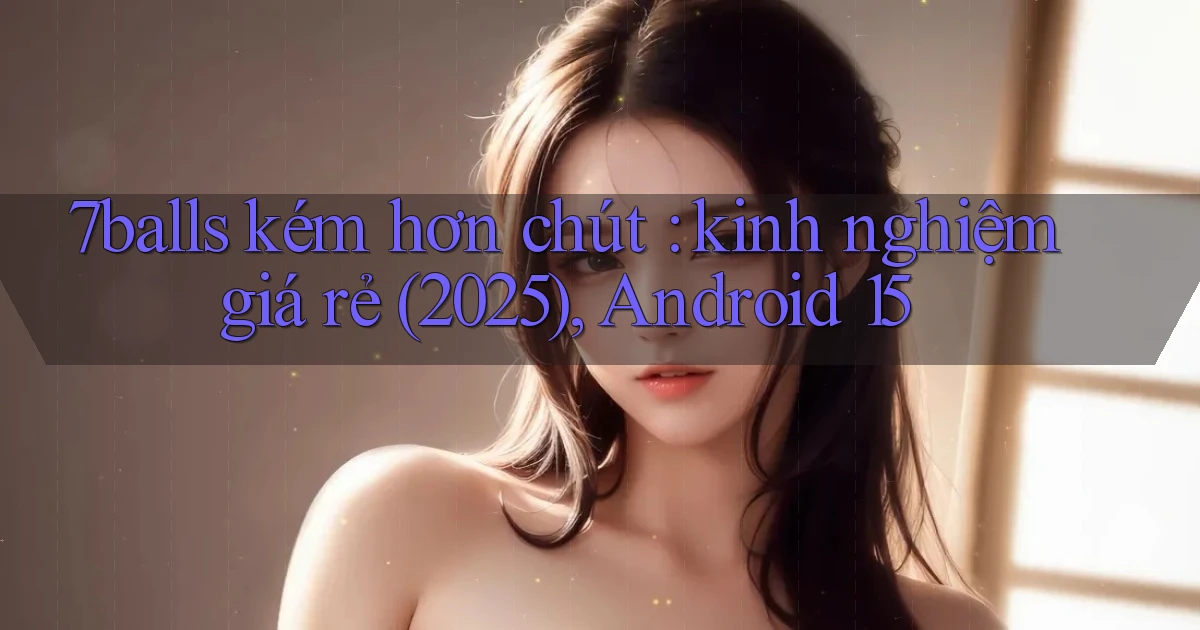 7balls kém hơn chút kinh nghiệm giá rẻ (2025), Android 15