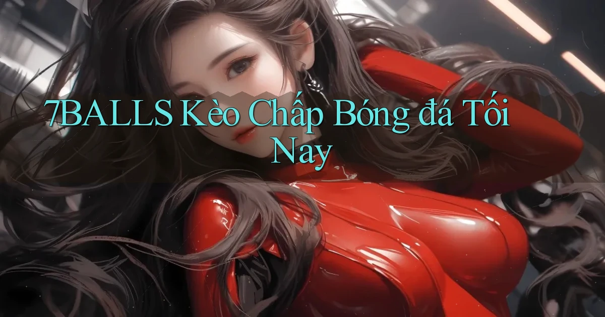 7balls kèo chấp bóng đá tối nay