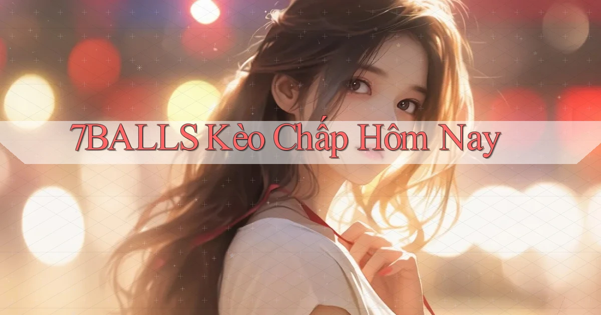 7balls kèo chấp hôm nay