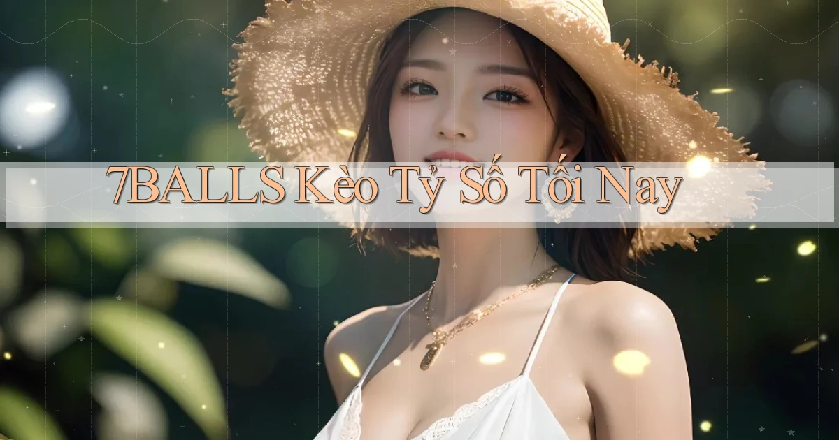 7balls kèo tỷ số tối nay
