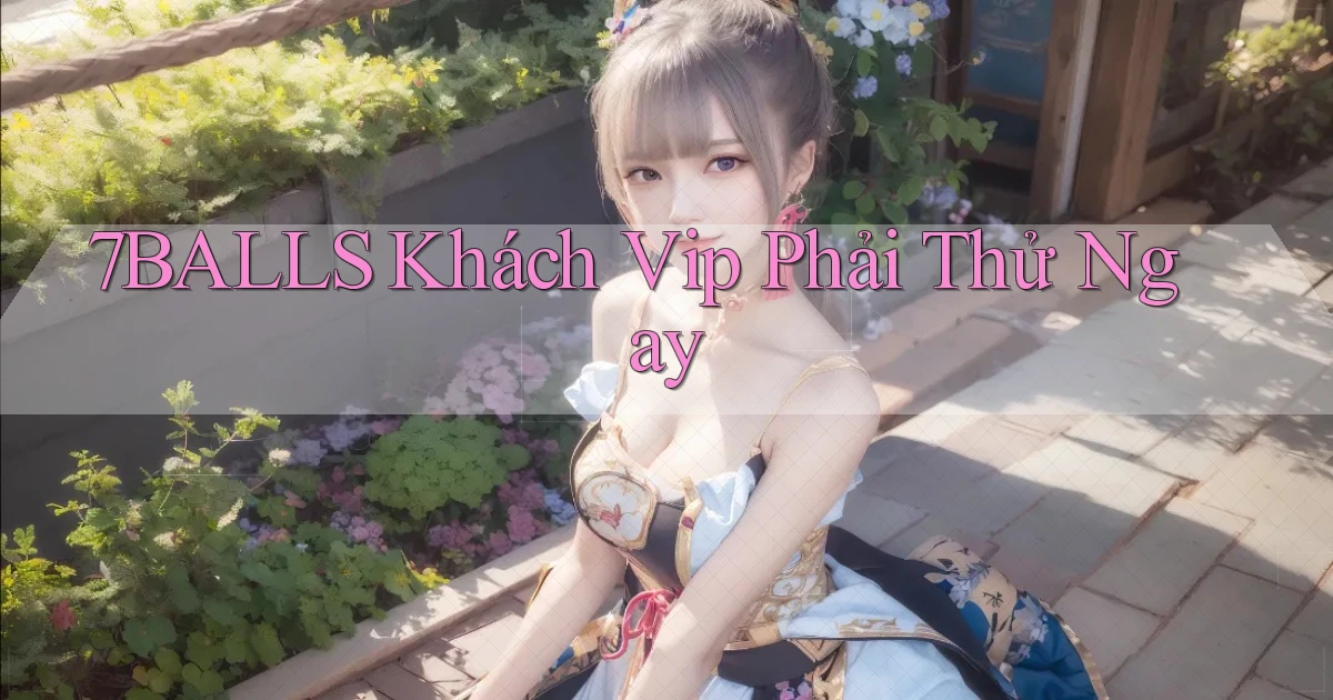 7balls khách vip phải thử ngay