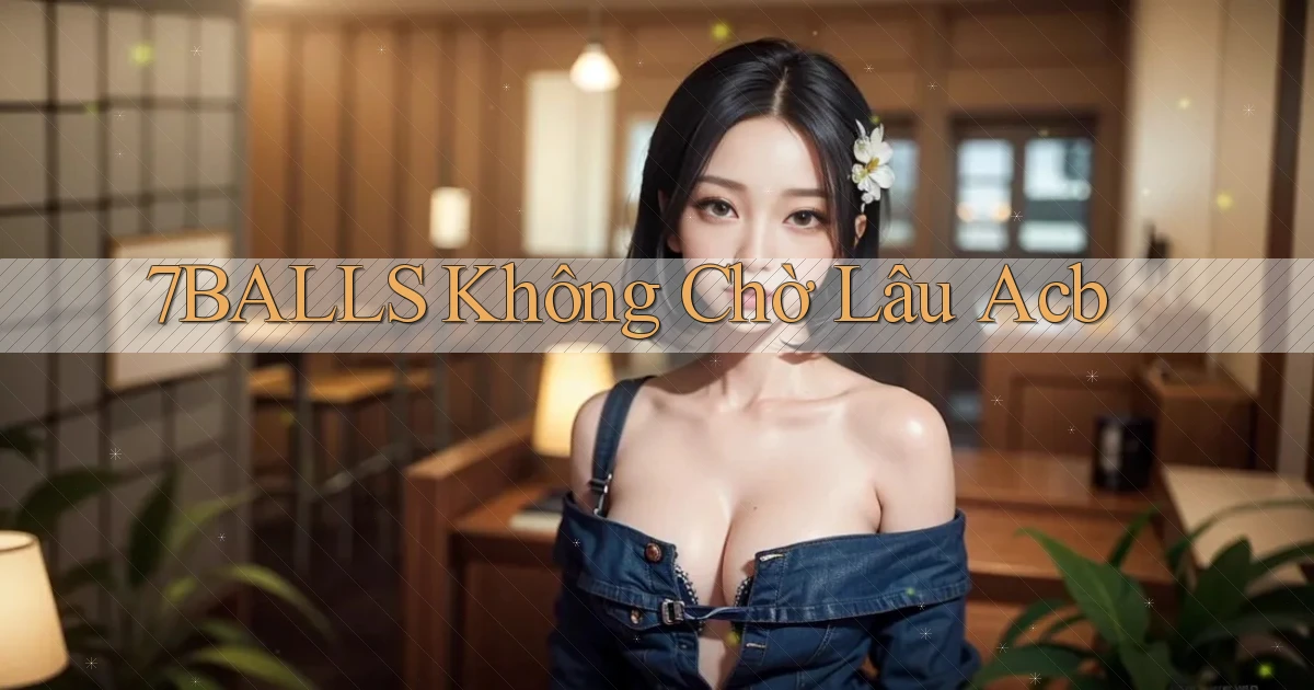 7balls không chờ lâu acb