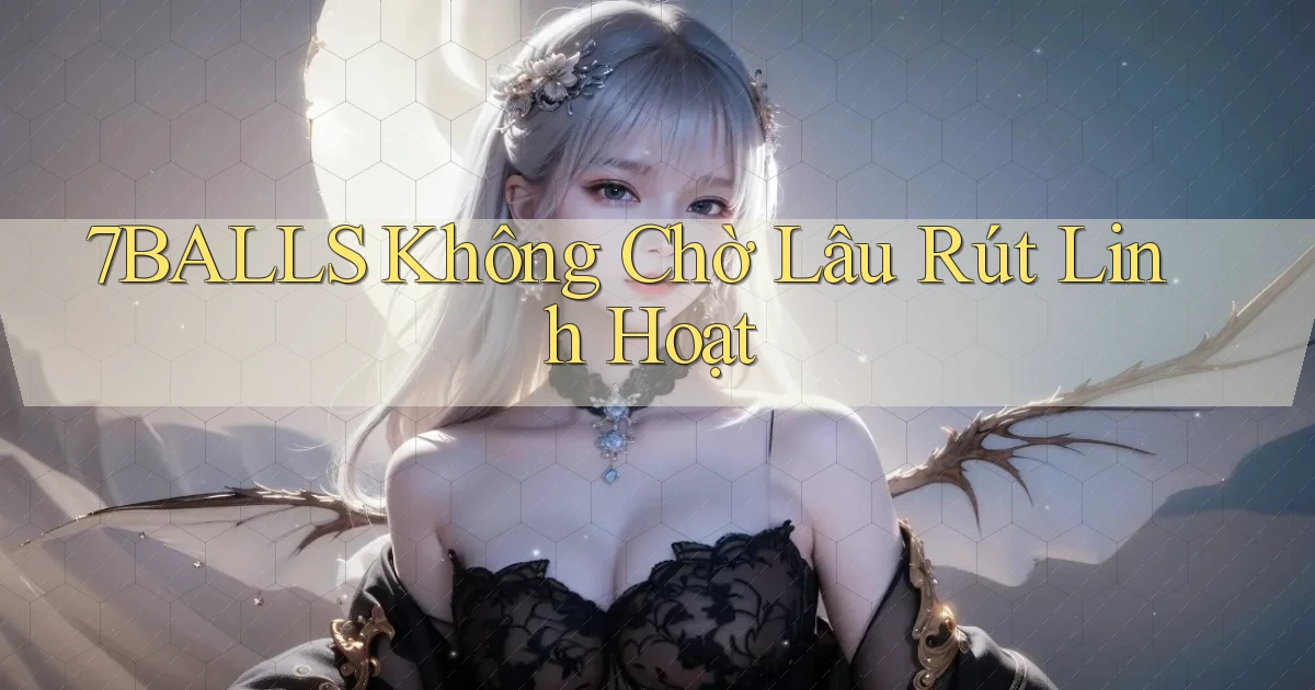 7balls không chờ lâu rút linh hoạt