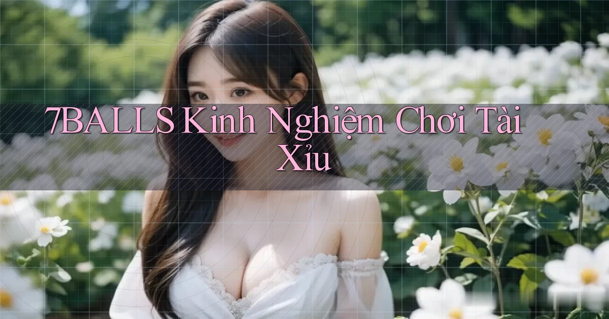 7balls kinh nghiệm chơi tài xỉu