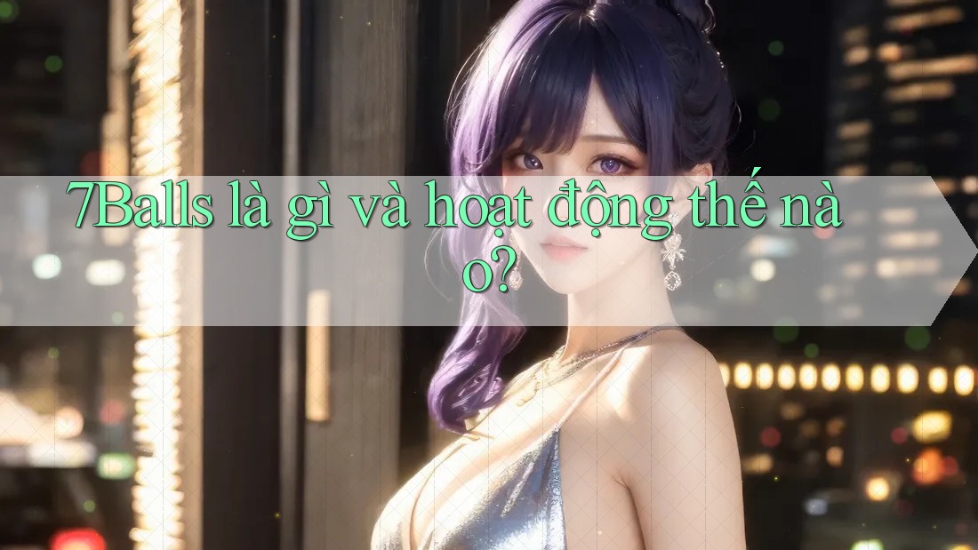 7Balls là gì và hoạt động thế nào? 7Balls là gì và hoạt động thế nào?