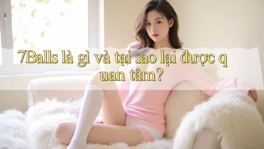 7Balls là gì và tại sao lại được quan tâm?