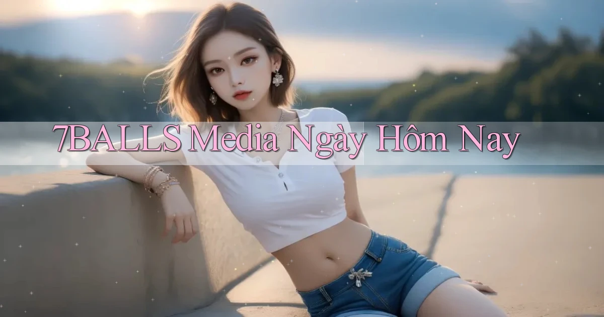 7balls media ngày hôm nay