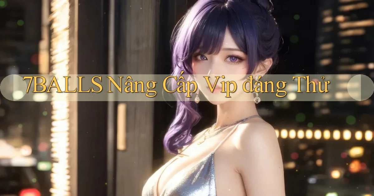 7balls nâng cấp vip đáng thử