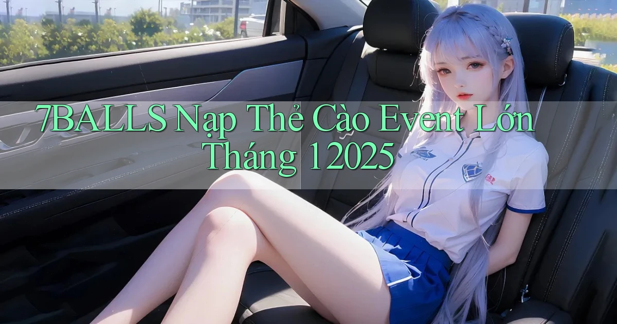 7balls nạp thẻ cào event lớn tháng 1 2025