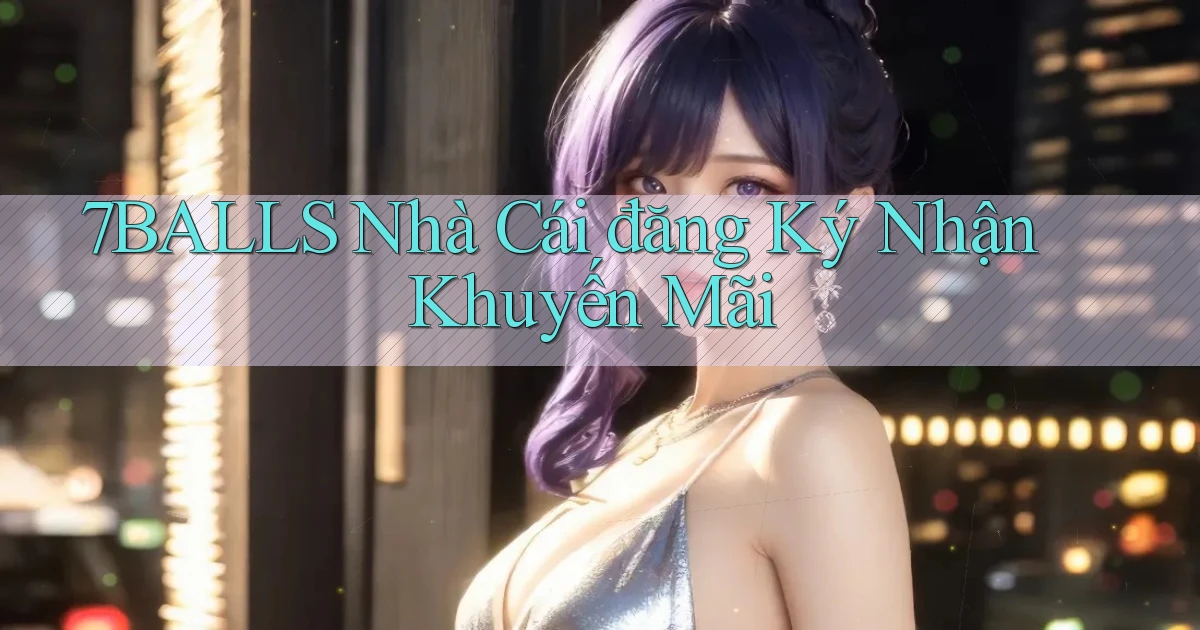 7balls nhà cái đăng ký nhận khuyến mãi