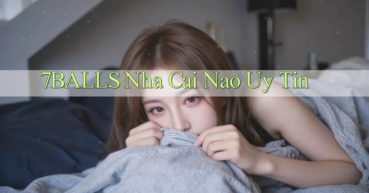 7balls nha cai nao uy tin