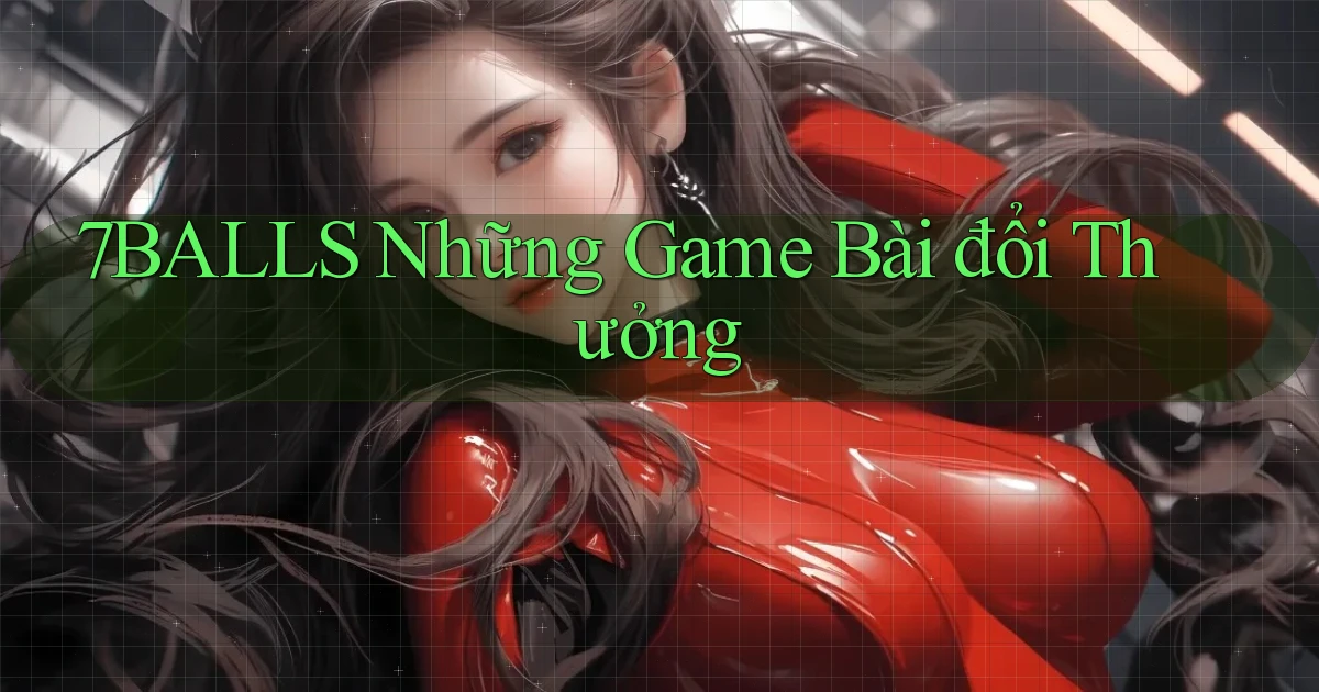 7balls  những game bài đổi thưởng