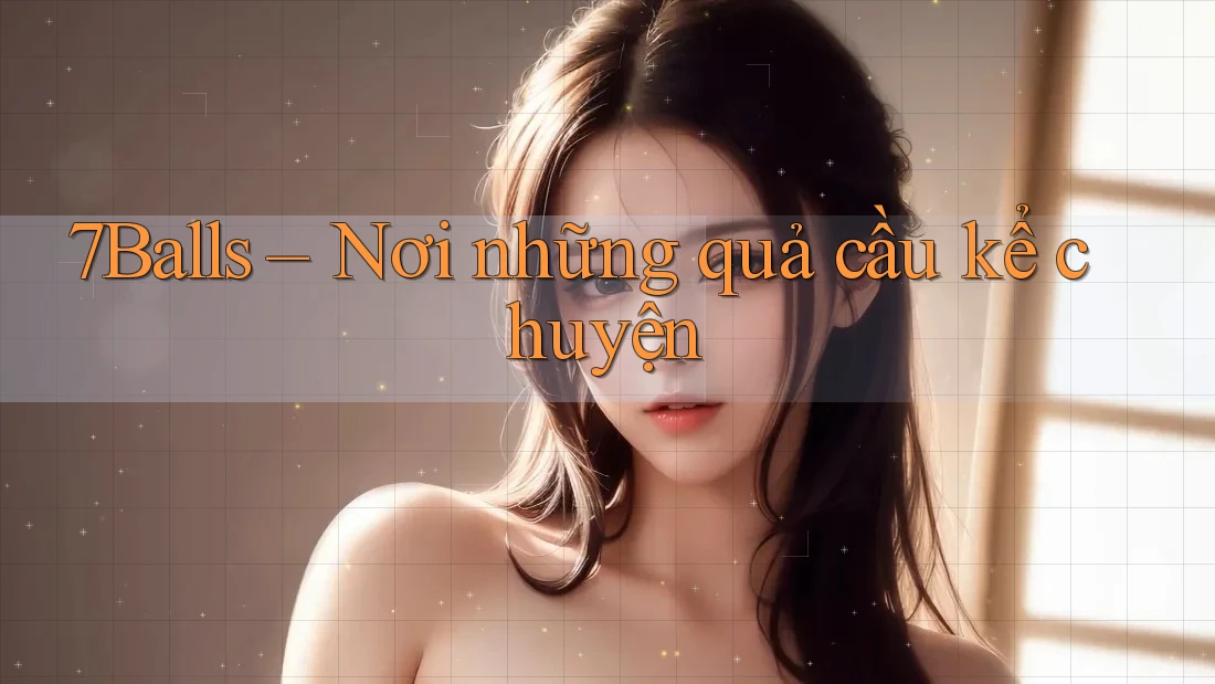 7Balls – Nơi những quả cầu kể chuyện