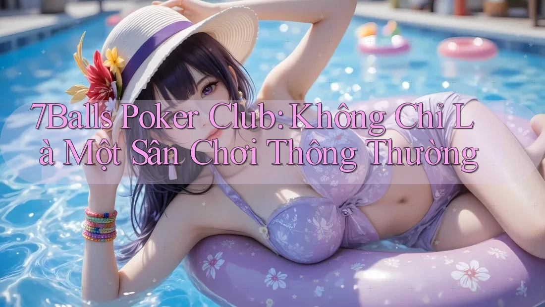 7Balls Poker Club: Không Chỉ Là Một Sân Chơi Thông Thường 7Balls Poker Club: Không Chỉ Là Một Sân Chơi Thông Thường