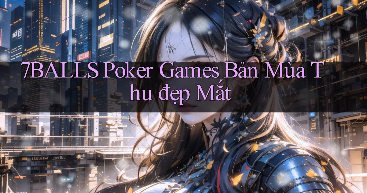 7balls  poker games bản mùa thu đẹp mắt