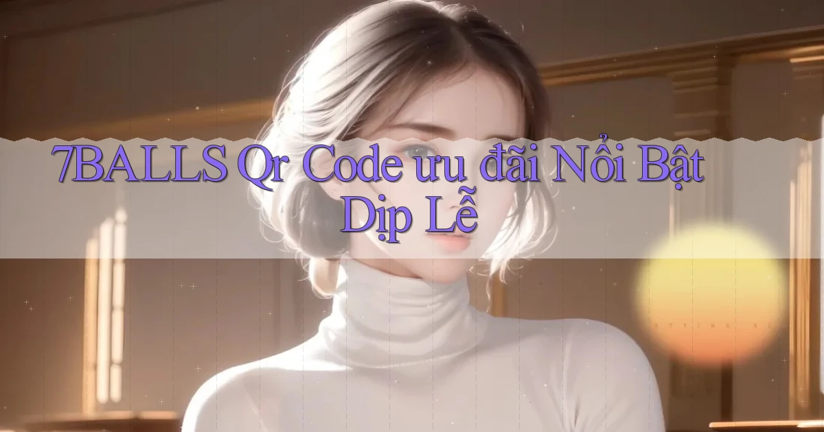 7balls qr code ưu đãi nổi bật dịp lễ