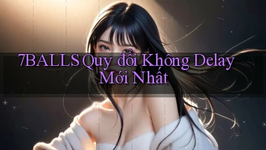 7balls quy đổi không delay mới nhất