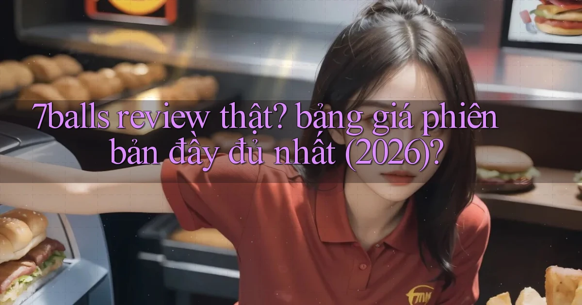 7balls review thật bảng giá phiên bản đầy đủ nhất (2026)