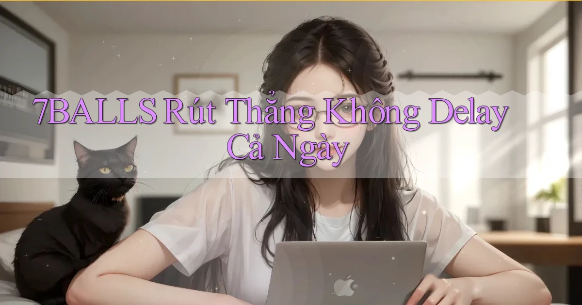 7balls rút thẳng không delay cả ngày