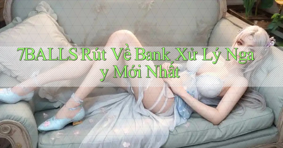 7balls rút về bank xử lý ngay mới nhất