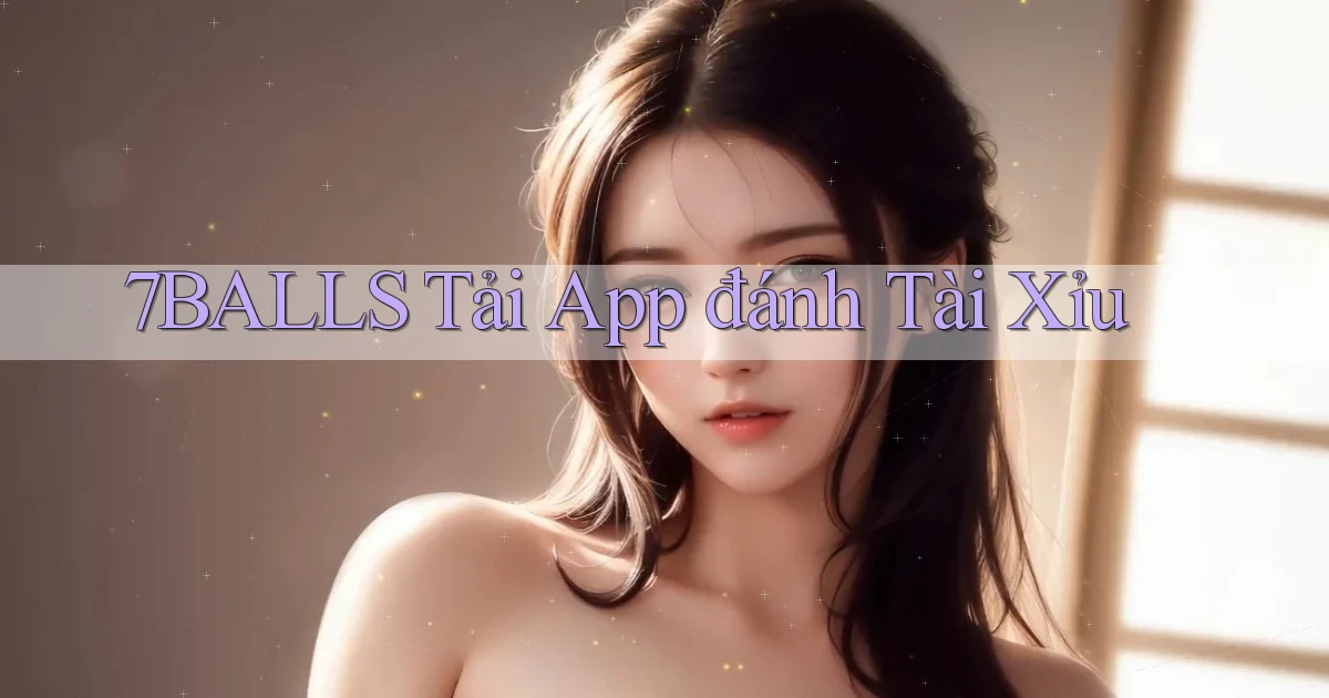 7balls  tải app đánh tài xỉu