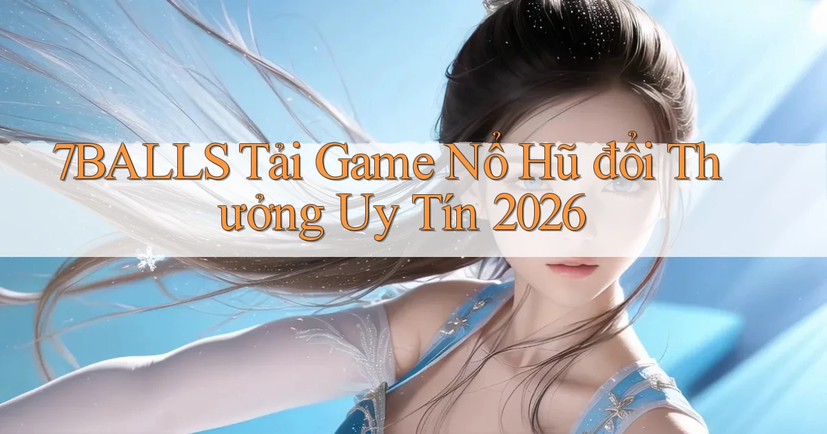 7balls tải game nổ hũ đổi thưởng uy tín 2026