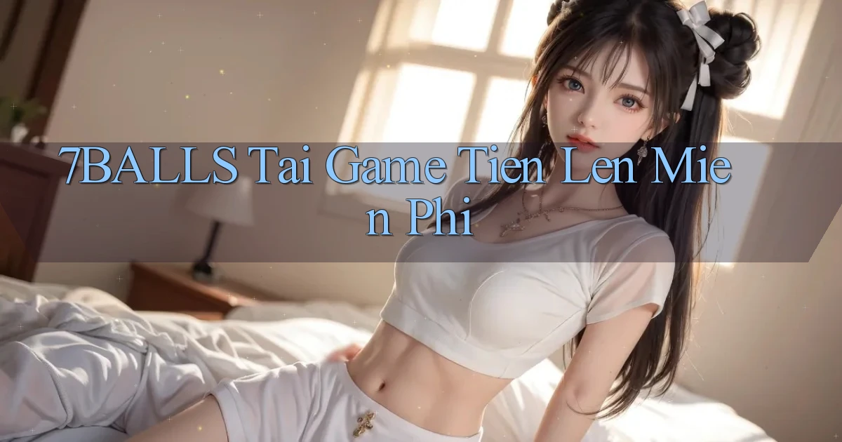 7balls tai game tien len mien phi