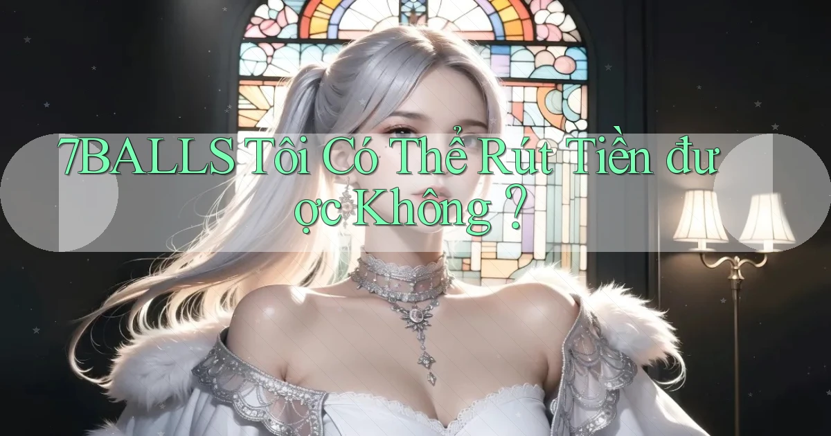 7balls Tôi có thể rút tiền được không？