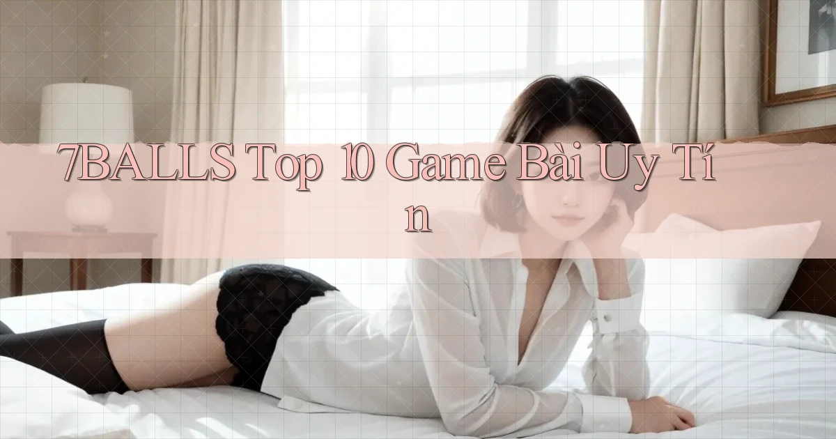 7balls top 10 game bài uy tín