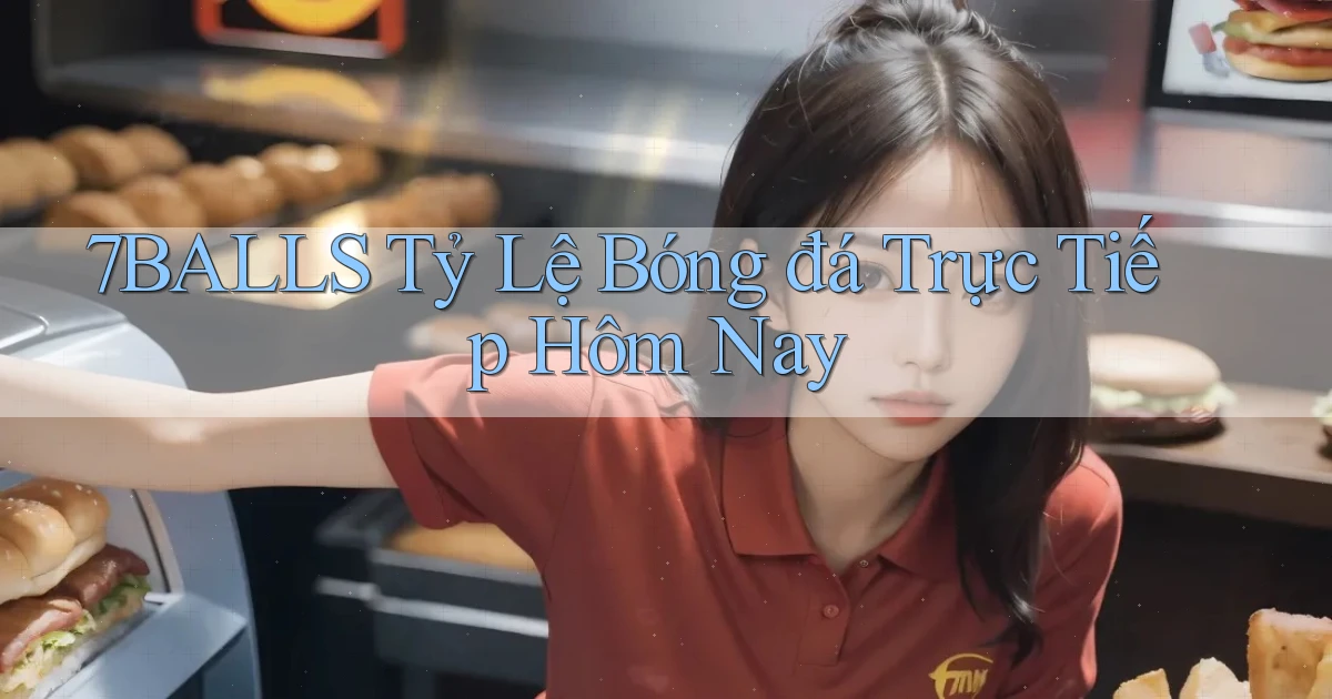 7balls tỷ lệ bóng đá trực tiếp hôm nay