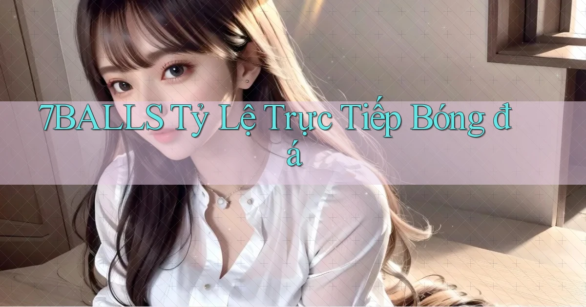 7balls tỷ lệ trực tiếp bóng đá