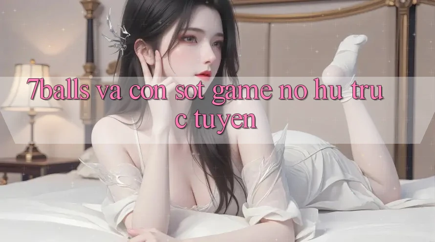 “7balls” và Cơn Sốt Game Nổ Hũ Trực Tuyến