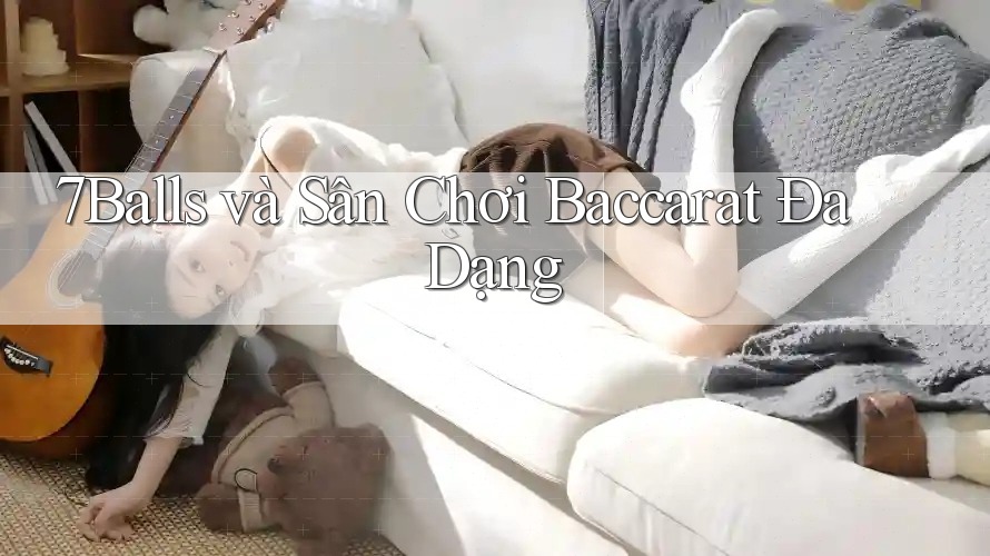 7Balls và Sân Chơi Baccarat Đa Dạng 7Balls và Sân Chơi Baccarat Đa Dạng