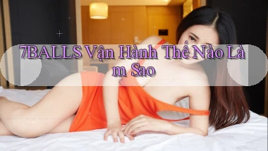 7balls vận hành thế nào làm sao