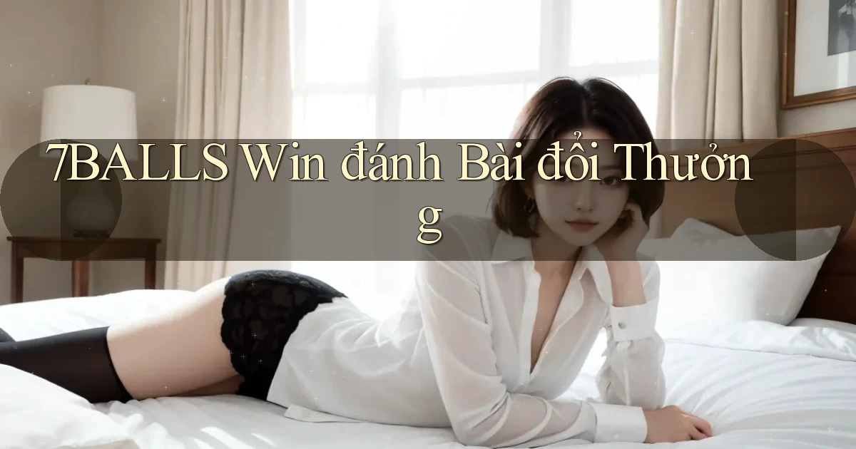 7balls win đánh bài đổi thưởng