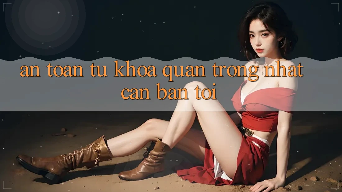 “An toàn” – Từ khóa quan trọng nhất cần bàn tới