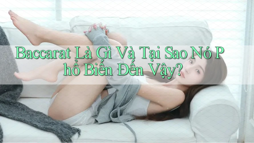 Baccarat Là Gì Và Tại Sao Nó Phổ Biến Đến Vậy? Baccarat Là Gì Và Tại Sao Nó Phổ Biến Đến Vậy?