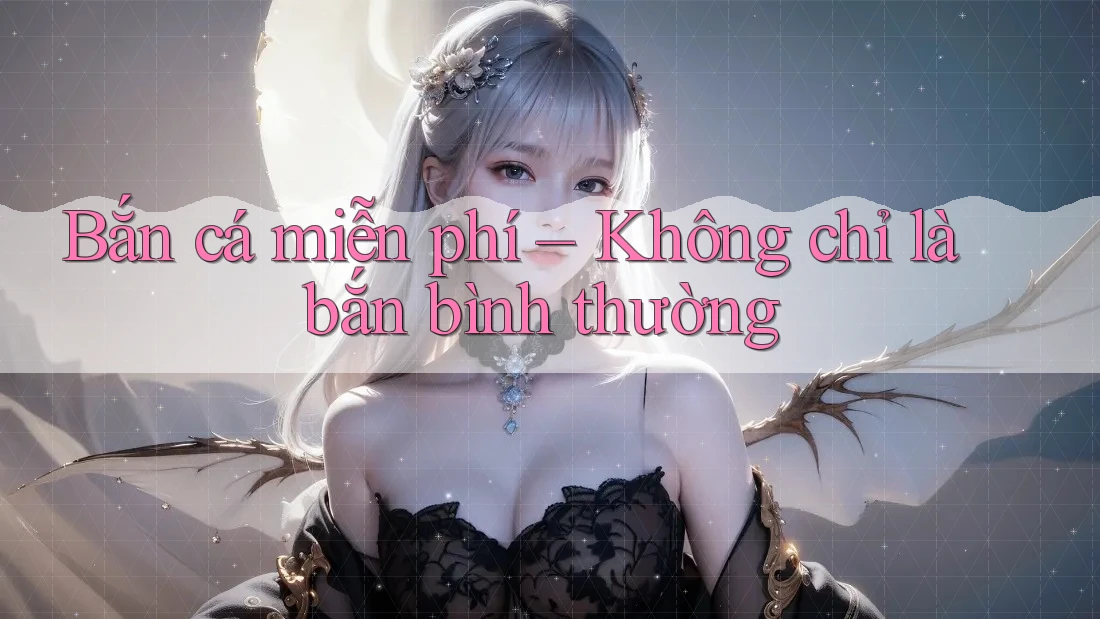 Bắn cá miễn phí – Không chỉ là bắn bình thường Bắn cá miễn phí – Không chỉ là bắn bình thường