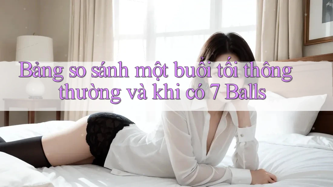 Bảng so sánh một buổi tối thông thường và khi có 7 Balls