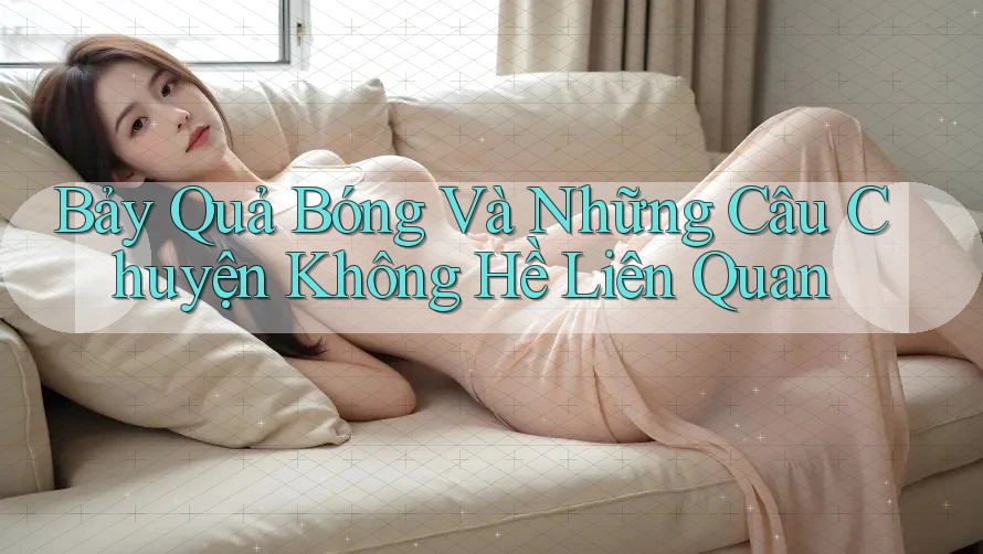 Bảy Quả Bóng Và Những Câu Chuyện Không Hề Liên Quan