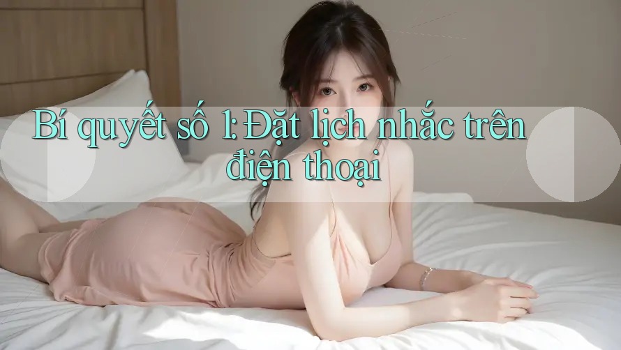 Bí quyết số 1: Đặt lịch nhắc trên điện thoại Bí quyết số 1: Đặt lịch nhắc trên điện thoại