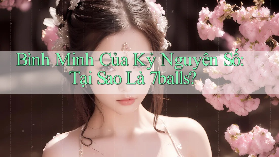 Bình Minh Của Kỷ Nguyên Số: Tại Sao Là 7balls? Bình Minh Của Kỷ Nguyên Số: Tại Sao Là 7balls?
