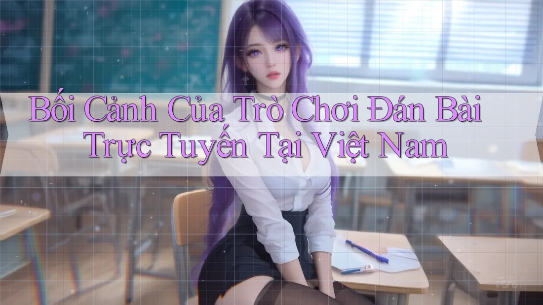 Bối Cảnh Của Trò Chơi Đán Bài Trực Tuyến Tại Việt Nam Bối Cảnh Của Trò Chơi Đán Bài Trực Tuyến Tại Việt Nam