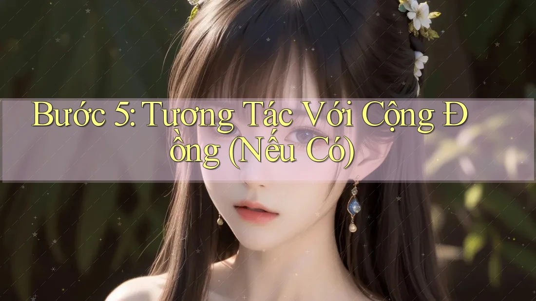 Bước 5: Tương Tác Với Cộng Đồng (Nếu Có)