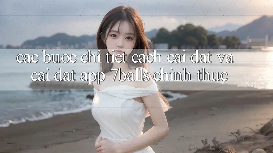 Các bước Chi Tiết Cách Cài đặt Và Cài Đặt App 7balls Chính Thức Các bước Chi Tiết Cách Cài đặt Và Cài Đặt App 7balls Chính Thức