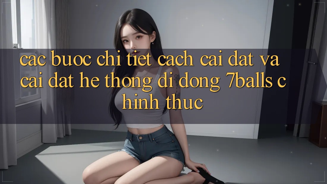 Các bước Chi Tiết Cách Cài đặt Và Cài Đặt Hệ thống di động 7balls Chính Thức Các bước Chi Tiết Cách Cài đặt Và Cài Đặt Hệ thống di động 7balls Chính Thức