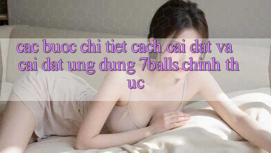 Các bước Chi Tiết Cách Cài đặt Và Cài Đặt Ứng dụng 7balls Chính Thức